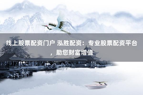 线上股票配资门户 泓胜配资：专业股票配资平台，助您财富增值