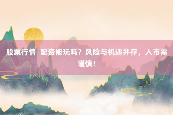 股票行情  配资能玩吗？风险与机遇并存，入市需谨慎！