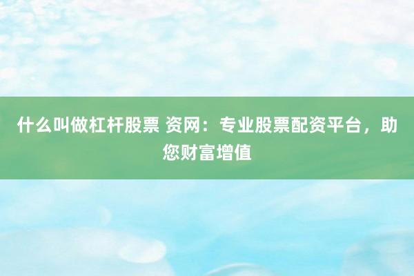 什么叫做杠杆股票 资网：专业股票配资平台，助您财富增值