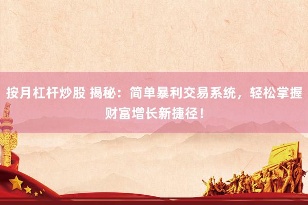 按月杠杆炒股 揭秘：简单暴利交易系统，轻松掌握财富增长新捷径！
