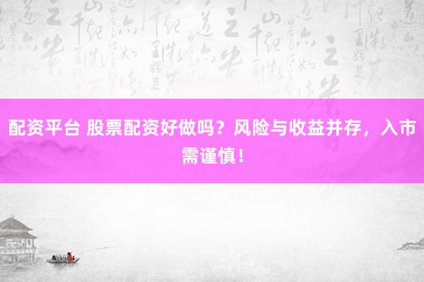 配资平台 股票配资好做吗？风险与收益并存，入市需谨慎！