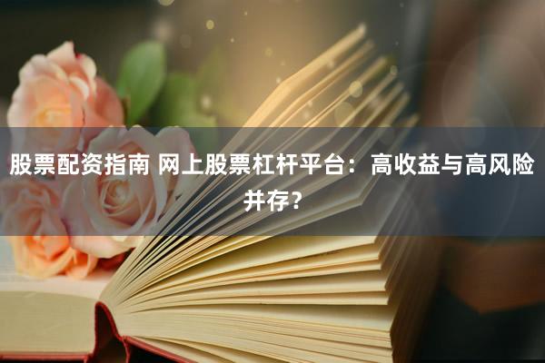 股票配资指南 网上股票杠杆平台：高收益与高风险并存？