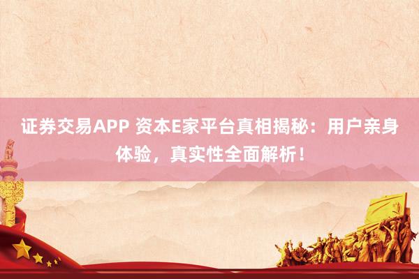 证券交易APP 资本E家平台真相揭秘：用户亲身体验，真实性全面解析！