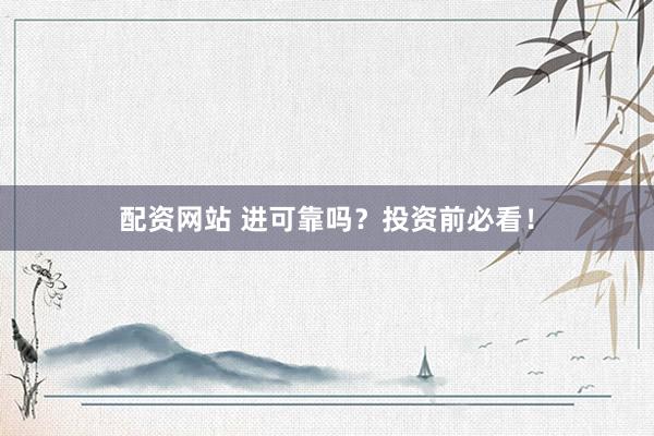 配资网站 进可靠吗？投资前必看！