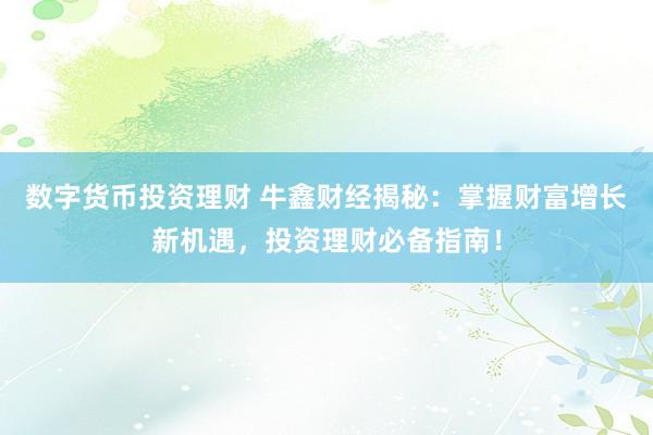 数字货币投资理财 牛鑫财经揭秘：掌握财富增长新机遇，投资理财必备指南！