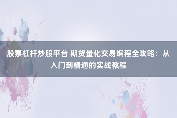 股票杠杆炒股平台 期货量化交易编程全攻略：从入门到精通的实战教程
