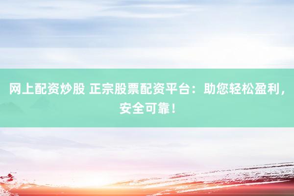 网上配资炒股 正宗股票配资平台：助您轻松盈利，安全可靠！