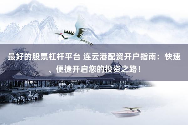 最好的股票杠杆平台 连云港配资开户指南：快速、便捷开启您的投资之路！