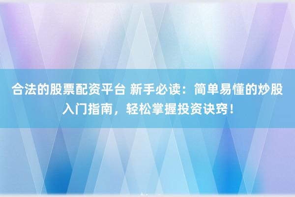合法的股票配资平台 新手必读：简单易懂的炒股入门指南，轻松掌握投资诀窍！