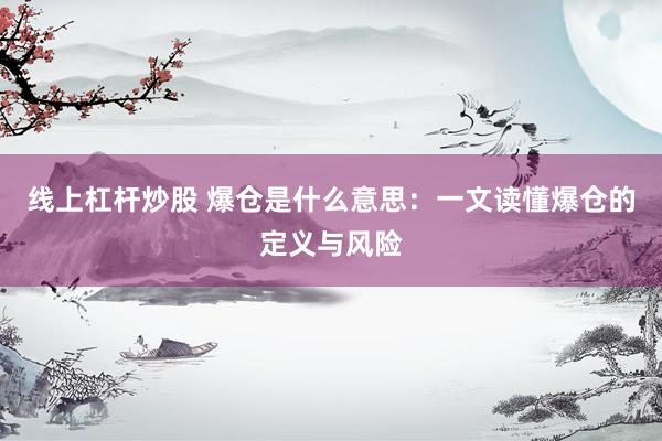 线上杠杆炒股 爆仓是什么意思：一文读懂爆仓的定义与风险