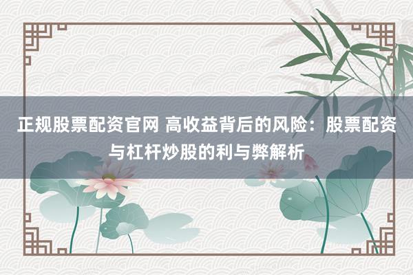 正规股票配资官网 高收益背后的风险：股票配资与杠杆炒股的利与弊解析