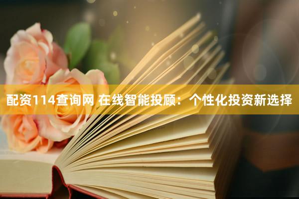 配资114查询网 在线智能投顾：个性化投资新选择