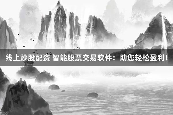 线上炒股配资 智能股票交易软件：助您轻松盈利！