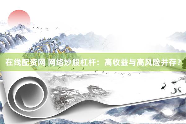 在线配资网 网络炒股杠杆：高收益与高风险并存？