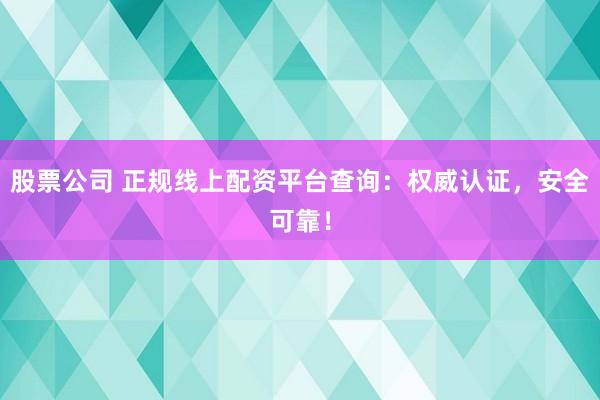 股票公司 正规线上配资平台查询：权威认证，安全可靠！