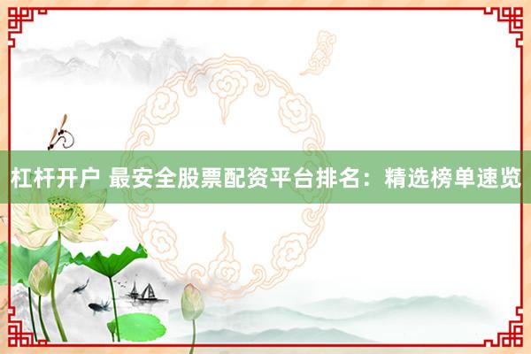 杠杆开户 最安全股票配资平台排名：精选榜单速览