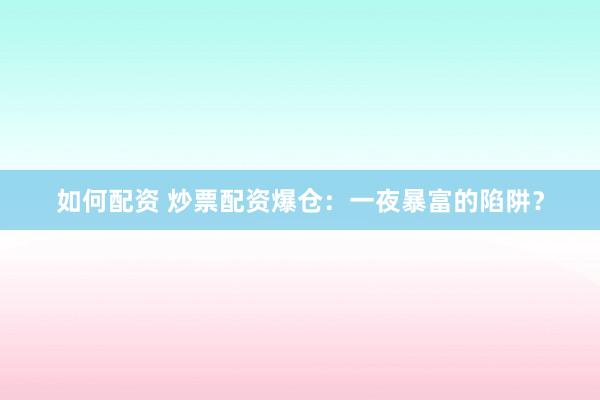 如何配资 炒票配资爆仓：一夜暴富的陷阱？