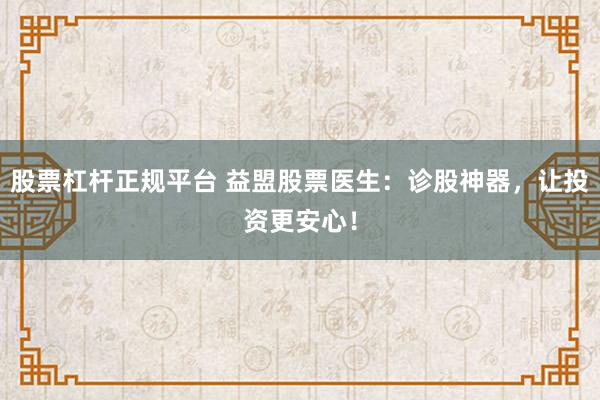 股票杠杆正规平台 益盟股票医生：诊股神器，让投资更安心！
