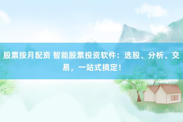股票按月配资 智能股票投资软件：选股、分析、交易，一站式搞定！