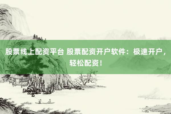 股票线上配资平台 股票配资开户软件：极速开户，轻松配资！