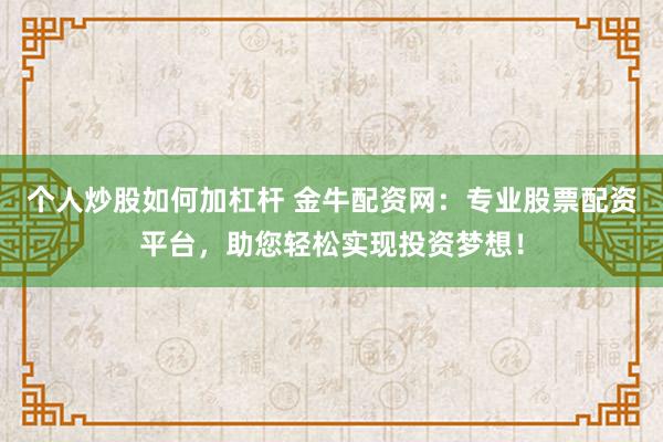 个人炒股如何加杠杆 金牛配资网：专业股票配资平台，助您轻松实现投资梦想！