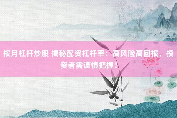 按月杠杆炒股 揭秘配资杠杆率：高风险高回报，投资者需谨慎把握！