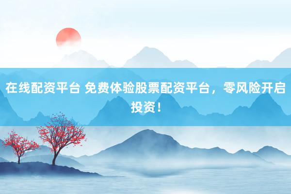 在线配资平台 免费体验股票配资平台，零风险开启投资！