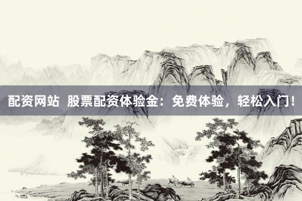 配资网站  股票配资体验金：免费体验，轻松入门！