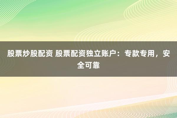 股票炒股配资 股票配资独立账户：专款专用，安全可靠