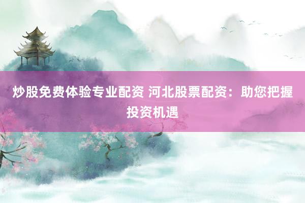 炒股免费体验专业配资 河北股票配资：助您把握投资机遇