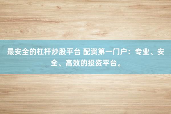 最安全的杠杆炒股平台 配资第一门户:专业、安全、高效的投资平台。