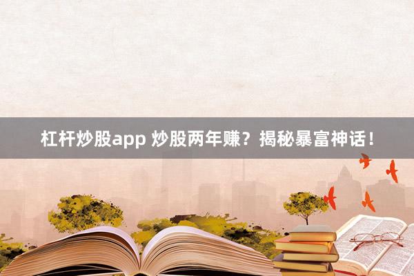 杠杆炒股app 炒股两年赚?揭秘暴富神话!