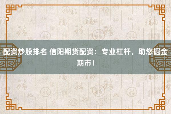 配资炒股排名 信阳期货配资：专业杠杆，助您掘金期市！
