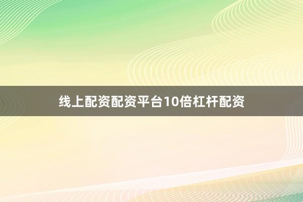 线上配资配资平台10倍杠杆配资