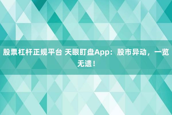 股票杠杆正规平台 天眼盯盘App：股市异动，一览无遗！