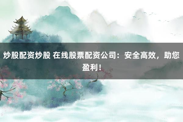 炒股配资炒股 在线股票配资公司:安全高效,助您盈利!