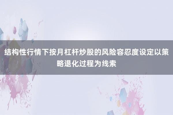 结构性行情下按月杠杆炒股的风险容忍度设定以策略退化过程为线索
