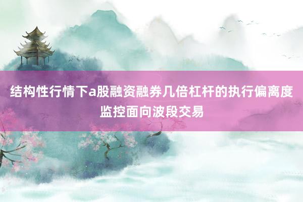 结构性行情下a股融资融券几倍杠杆的执行偏离度监控面向波段交易