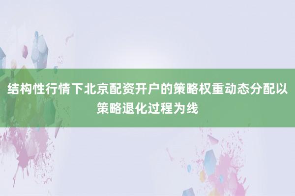 结构性行情下北京配资开户的策略权重动态分配以策略退化过程为线
