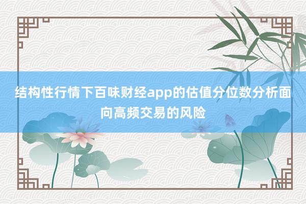 结构性行情下百味财经app的估值分位数分析面向高频交易的风险