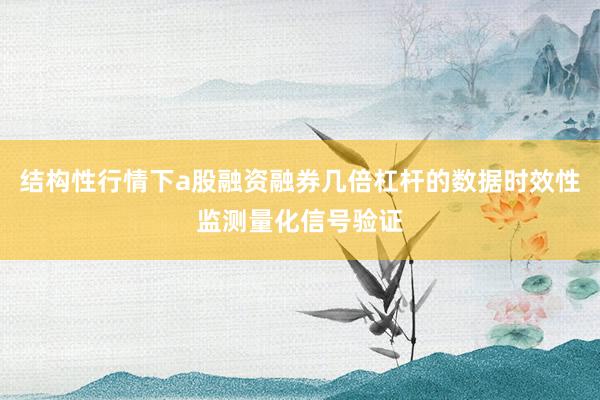 结构性行情下a股融资融券几倍杠杆的数据时效性监测量化信号验证