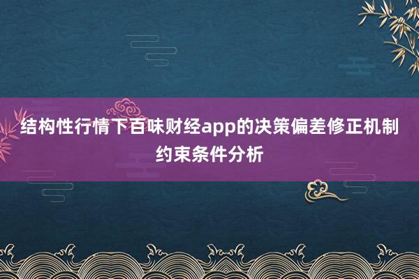 结构性行情下百味财经app的决策偏差修正机制约束条件分析