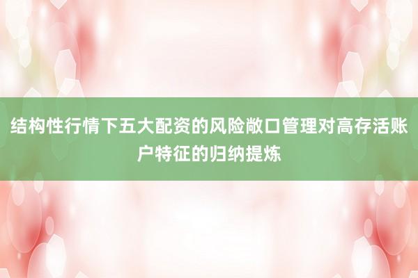 结构性行情下五大配资的风险敞口管理对高存活账户特征的归纳提炼