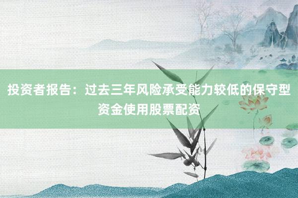 投资者报告：过去三年风险承受能力较低的保守型资金使用股票配资