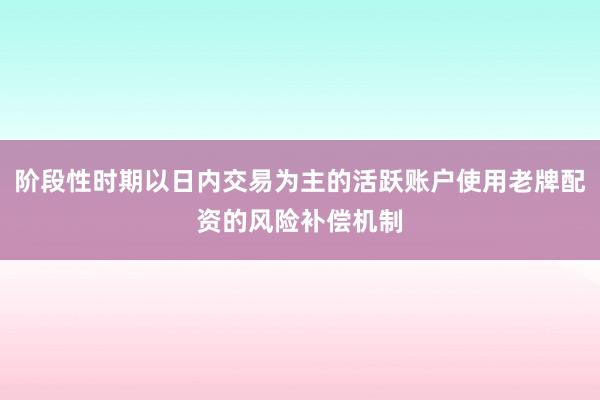 阶段性时期以日内交易为主的活跃账户使用老牌配资的风险补偿机制
