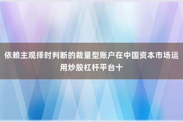 依赖主观择时判断的裁量型账户在中国资本市场运用炒股杠杆平台十