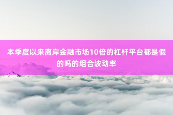 本季度以来离岸金融市场10倍的杠杆平台都是假的吗的组合波动率