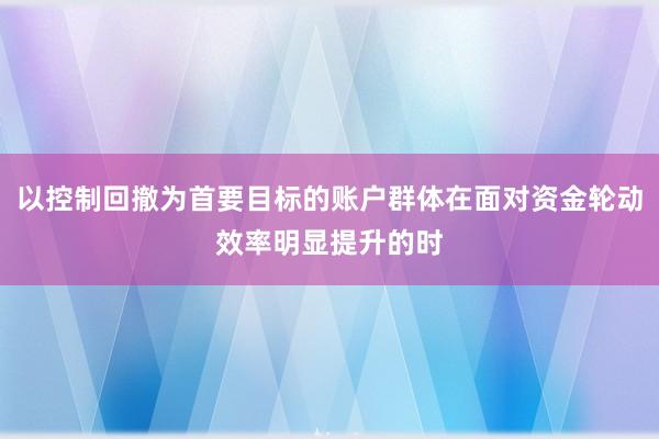 以控制回撤为首要目标的账户群体在面对资金轮动效率明显提升的时
