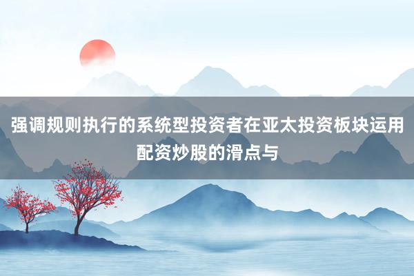 强调规则执行的系统型投资者在亚太投资板块运用配资炒股的滑点与