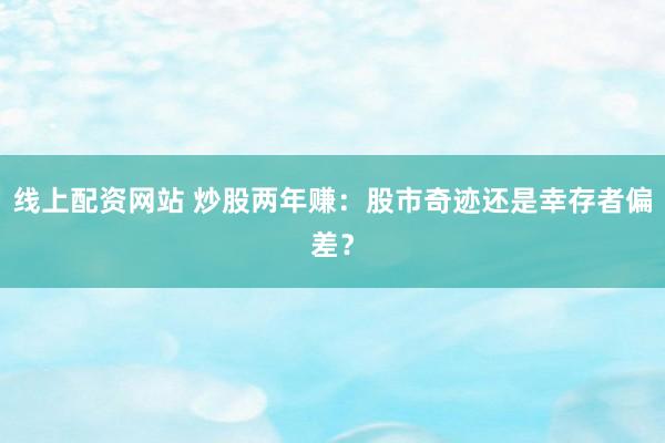 线上配资网站 炒股两年赚:股市奇迹还是幸存者偏差?
